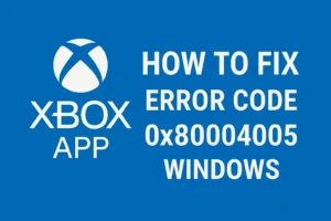 How To Fix Xbox App Error Code 0x80004005 in Windows